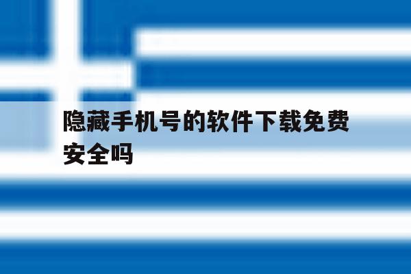 隐藏手机号的软件下载免费安全吗 隐藏手机号的软件下载免费安全吗