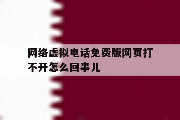 网络虚拟电话免费版网页打不开怎么回事儿的简单介绍 网络虚拟电话免费版网页打不开怎么回事儿的简单介绍