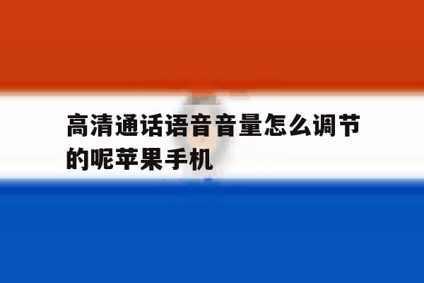 高清通话语音音量怎么调节的呢苹果手机的简单介绍 高清通话语音音量怎么调节的呢苹果手机的简单介绍