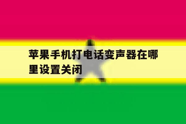 苹果手机打电话变声器在哪里设置关闭 苹果手机打电话变声器在哪里设置关闭