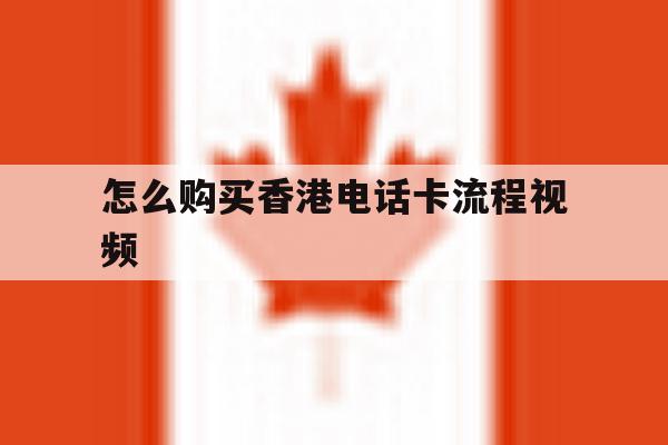 怎么购买香港电话卡流程视频 怎么购买香港电话卡流程视频