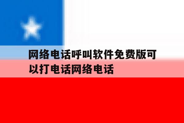 包含网络电话呼叫软件免费版可以打电话网络电话的词条 包含网络电话呼叫软件免费版可以打电话网络电话的词条