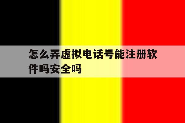 怎么弄虚拟电话号能注册软件吗安全吗 怎么弄虚拟电话号能注册软件吗安全吗