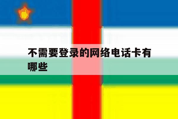 不需要登录的网络电话卡有哪些