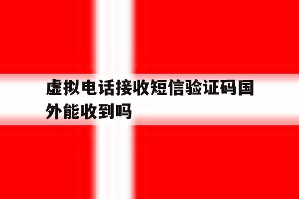 关于虚拟电话接收短信验证码国外能收到吗的信息 关于虚拟电话接收短信验证码国外能收到吗的信息