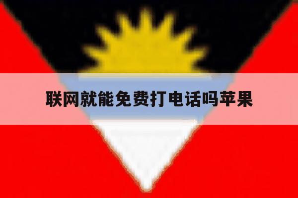 联网就能免费打电话吗苹果 联网就能免费打电话吗苹果