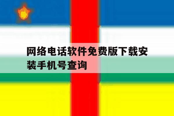 网络电话软件免费版下载安装手机号查询的简单介绍 网络电话软件免费版下载安装手机号查询的简单介绍