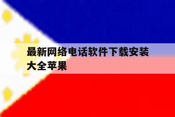 最新网络电话软件下载安装大全苹果 最新网络电话软件下载安装大全苹果