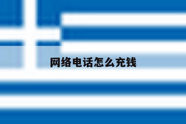 网络电话怎么充钱 网络电话怎么充钱