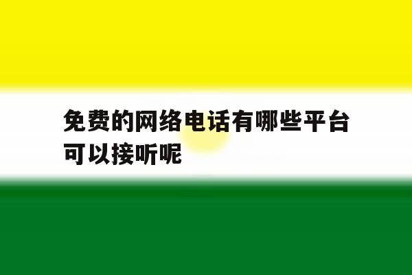 免费的网络电话有哪些平台可以接听呢 免费的网络电话有哪些平台可以接听呢