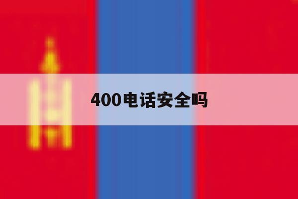 400电话安全吗 400电话安全吗