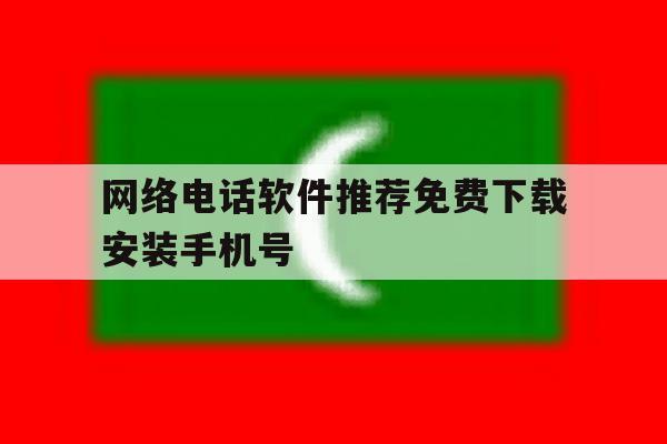 网络电话软件推荐免费下载安装手机号 网络电话软件推荐免费下载安装手机号