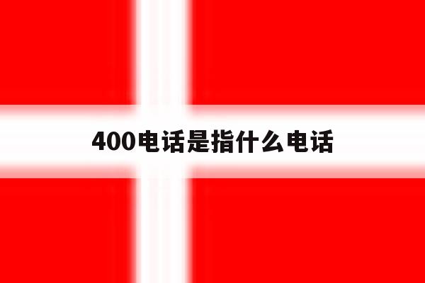 400电话是指什么电话 400电话是指什么电话