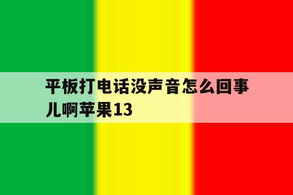 平板打电话没声音怎么回事儿啊苹果13的简单介绍 平板打电话没声音怎么回事儿啊苹果13的简单介绍