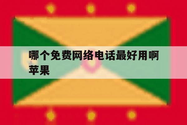 哪个免费网络电话最好用啊苹果 哪个免费网络电话最好用啊苹果