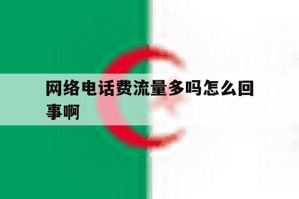 网络电话费流量多吗怎么回事啊 网络电话费流量多吗怎么回事啊