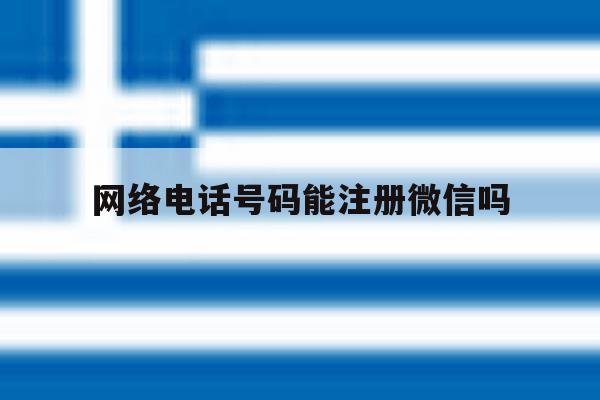 网络电话号码能注册微信吗 网络电话号码能注册微信吗