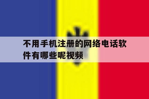 不用手机注册的网络电话软件有哪些呢视频 不用手机注册的网络电话软件有哪些呢视频