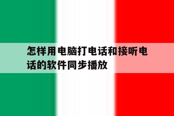怎样用电脑打电话和接听电话的软件同步播放 怎样用电脑打电话和接听电话的软件同步播放