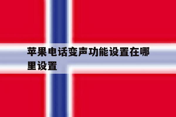 苹果电话变声功能设置在哪里设置 苹果电话变声功能设置在哪里设置