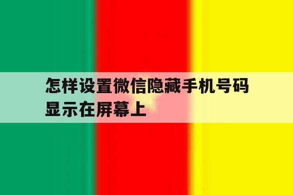 怎样设置微信隐藏手机号码显示在屏幕上 怎样设置微信隐藏手机号码显示在屏幕上