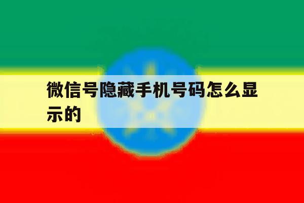 微信号隐藏手机号码怎么显示的 微信号隐藏手机号码怎么显示的