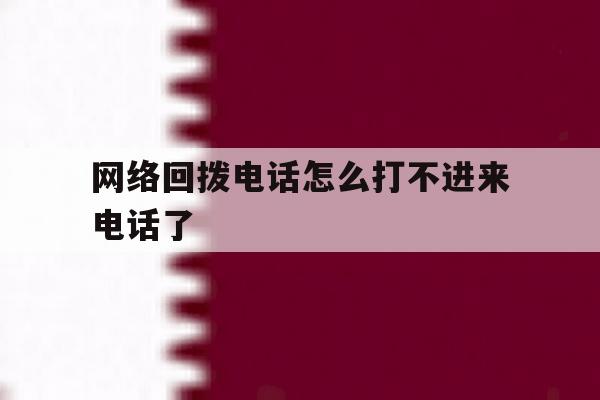 网络回拨电话怎么打不进来电话了 网络回拨电话怎么打不进来电话了