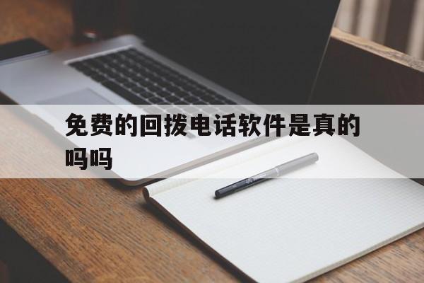 免费的回拨电话软件是真的吗吗 免费的回拨电话软件是真的吗吗