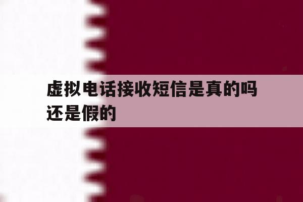 虚拟电话接收短信是真的吗还是假的 虚拟电话接收短信是真的吗还是假的