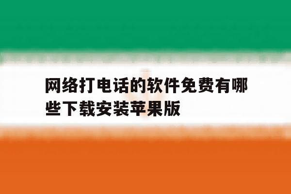包含网络打电话的软件免费有哪些下载安装苹果版的词条 包含网络打电话的软件免费有哪些下载安装苹果版的词条