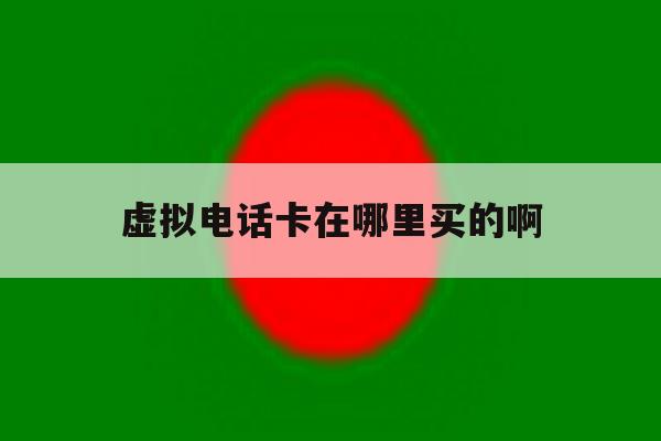 虚拟电话卡在哪里买的啊 虚拟电话卡在哪里买的啊