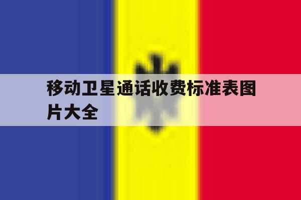 移动卫星通话收费标准表图片大全 移动卫星通话收费标准表图片大全