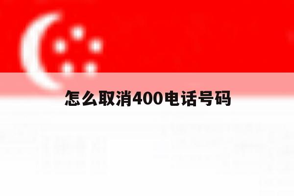 怎么取消400电话号码 怎么取消400电话号码