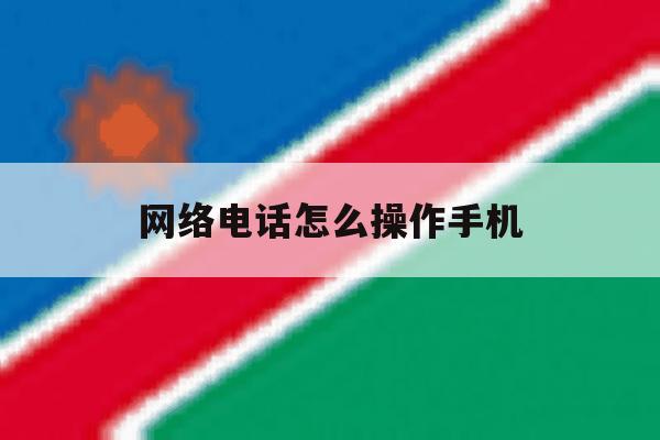网络电话怎么操作手机 网络电话怎么操作手机