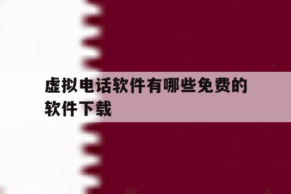虚拟电话软件有哪些免费的软件下载 虚拟电话软件有哪些免费的软件下载