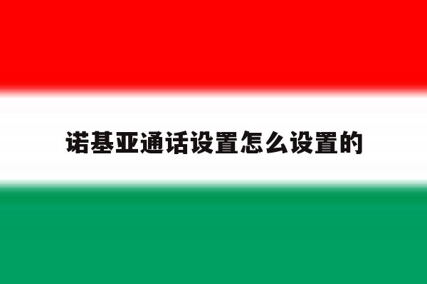 诺基亚通话设置怎么设置的 诺基亚通话设置怎么设置的