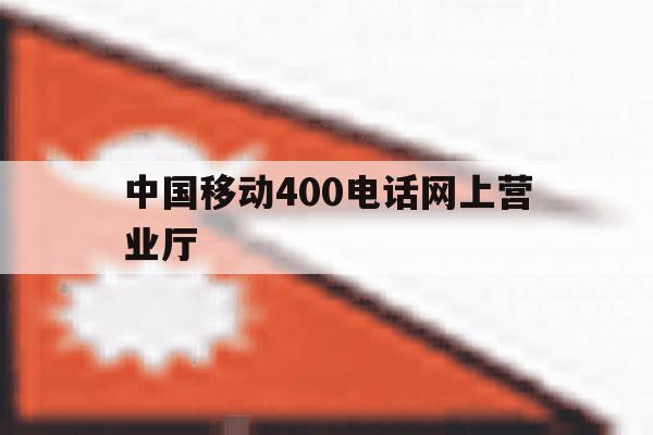 中国移动400电话网上营业厅 中国移动400电话网上营业厅