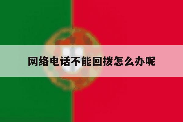 网络电话不能回拨怎么办呢 网络电话不能回拨怎么办呢