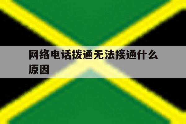 网络电话拨通无法接通什么原因 网络电话拨通无法接通什么原因