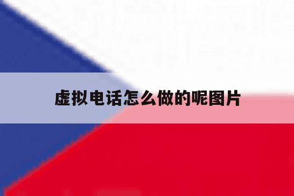 虚拟电话怎么做的呢图片 虚拟电话怎么做的呢图片
