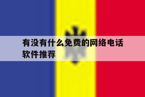 有没有什么免费的网络电话软件推荐 有没有什么免费的网络电话软件推荐