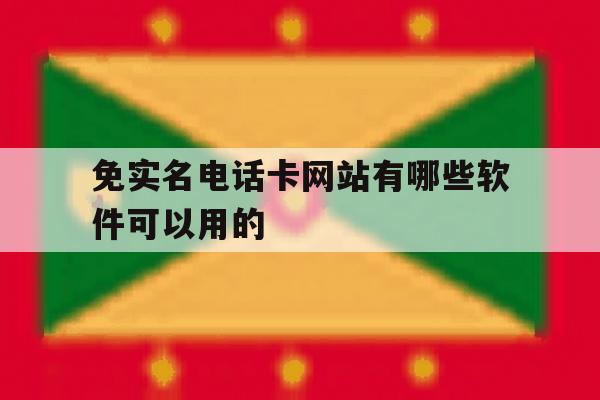 关于免实名电话卡网站有哪些软件可以用的的信息 关于免实名电话卡网站有哪些软件可以用的的信息