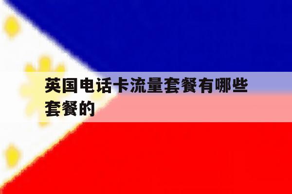 英国电话卡流量套餐有哪些套餐的 英国电话卡流量套餐有哪些套餐的