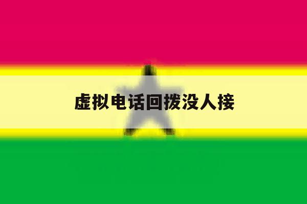 虚拟电话回拨没人接 虚拟电话回拨没人接