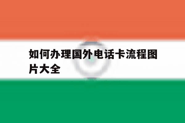 如何办理国外电话卡流程图片大全 如何办理国外电话卡流程图片大全