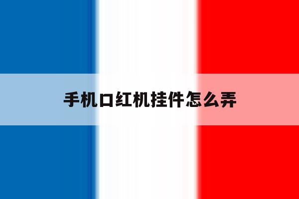 手机口红机挂件怎么弄 手机口红机挂件怎么弄