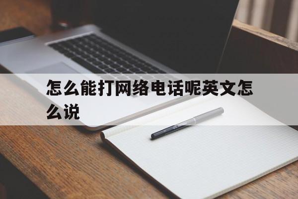 怎么能打网络电话呢英文怎么说的简单介绍 怎么能打网络电话呢英文怎么说的简单介绍