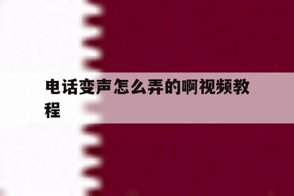 电话变声怎么弄的啊视频教程 电话变声怎么弄的啊视频教程