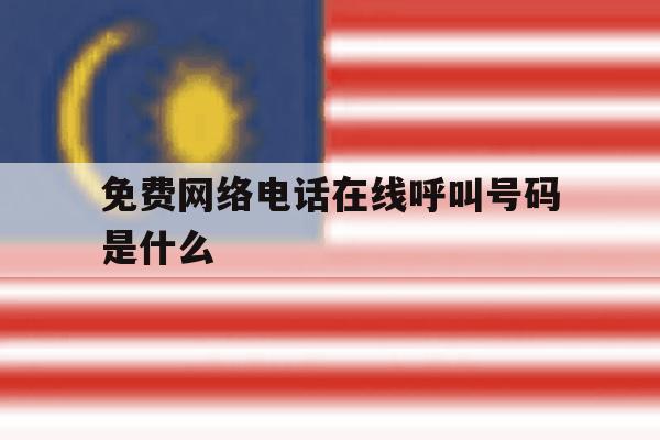 免费网络电话在线呼叫号码是什么 免费网络电话在线呼叫号码是什么