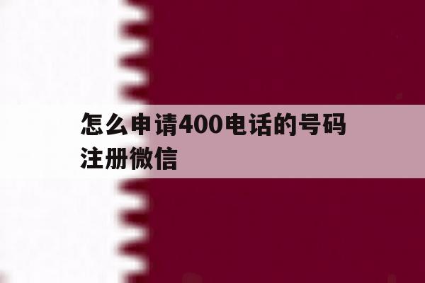 怎么申请400电话的号码注册微信